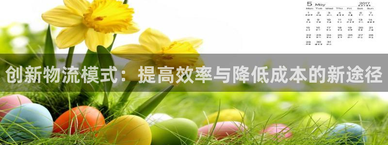 超凡国际南宫娱乐官网：创新物流模式：